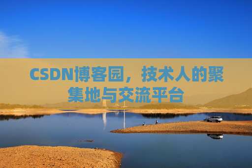 CSDN博客园，技术人的聚集地与交流平台